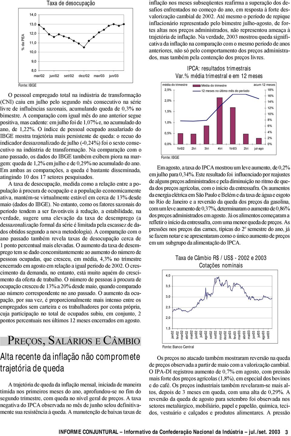 Até mesmo o período de repique inflacionário representado pelo bimestre julho-agosto, de fortes altas nos preços administrados, não representou ameaça à trajetória de inflação.