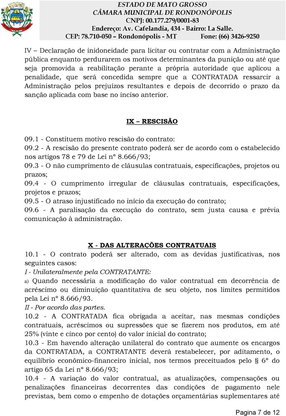 inciso anterior. IX RESCISÃO 09.1 - Constituem motivo rescisão do contrato: 09.2 - A rescisão do presente contrato poderá ser de acordo com o estabelecido nos artigos 78 e 79 de Lei nº 8.666/93; 09.