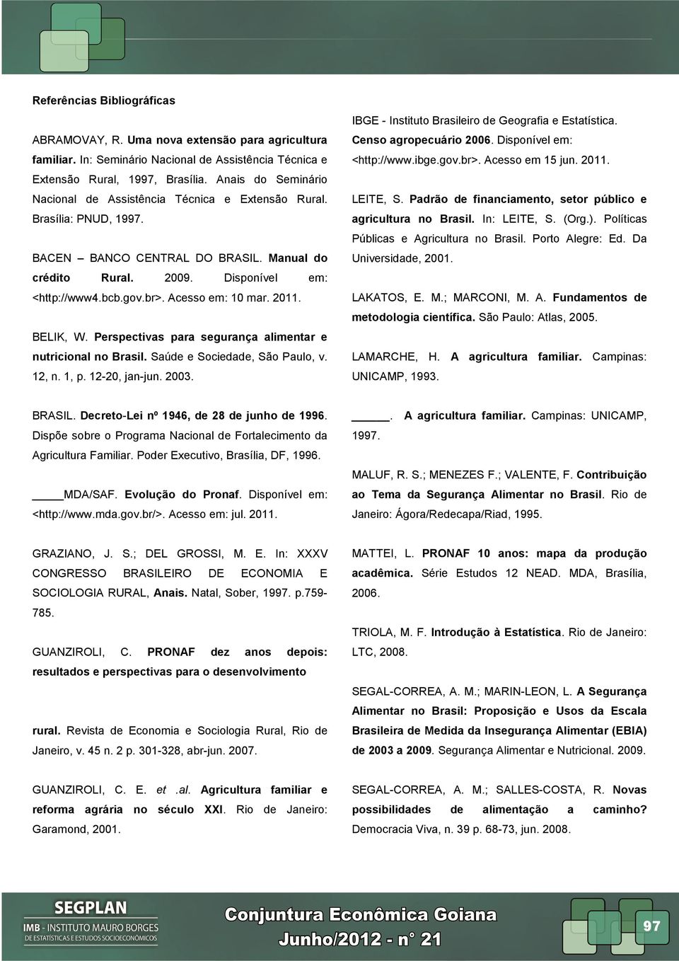 Acesso em: 10 mar. 2011. BELIK, W. Perspectivas para segurança alimentar e nutricional no Brasil. Saúde e Sociedade, São Paulo, v. 12, n. 1, p. 12-20, jan-jun. 2003.