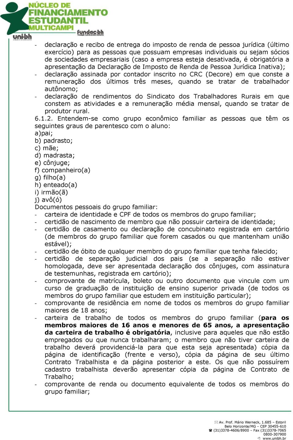 dos últimos três meses, quando se tratar de trabalhador autônomo; - declaração de rendimentos do Sindicato dos Trabalhadores Rurais em que constem as atividades e a remuneração média mensal, quando