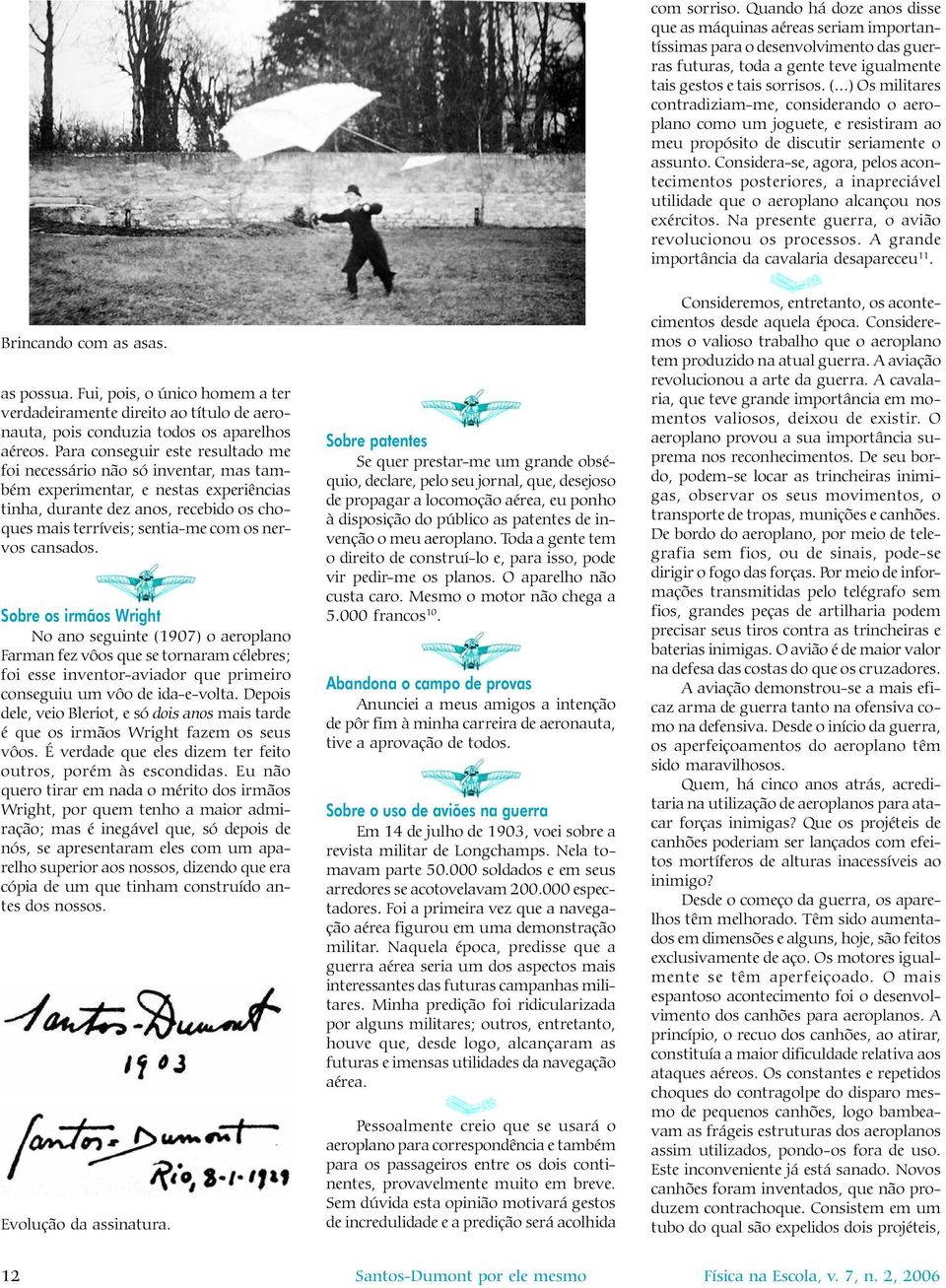 Considera-se, agora, pelos acontecimentos posteriores, a inapreciável utilidade que o aeroplano alcançou nos exércitos. Na presente guerra, o avião revolucionou os processos.