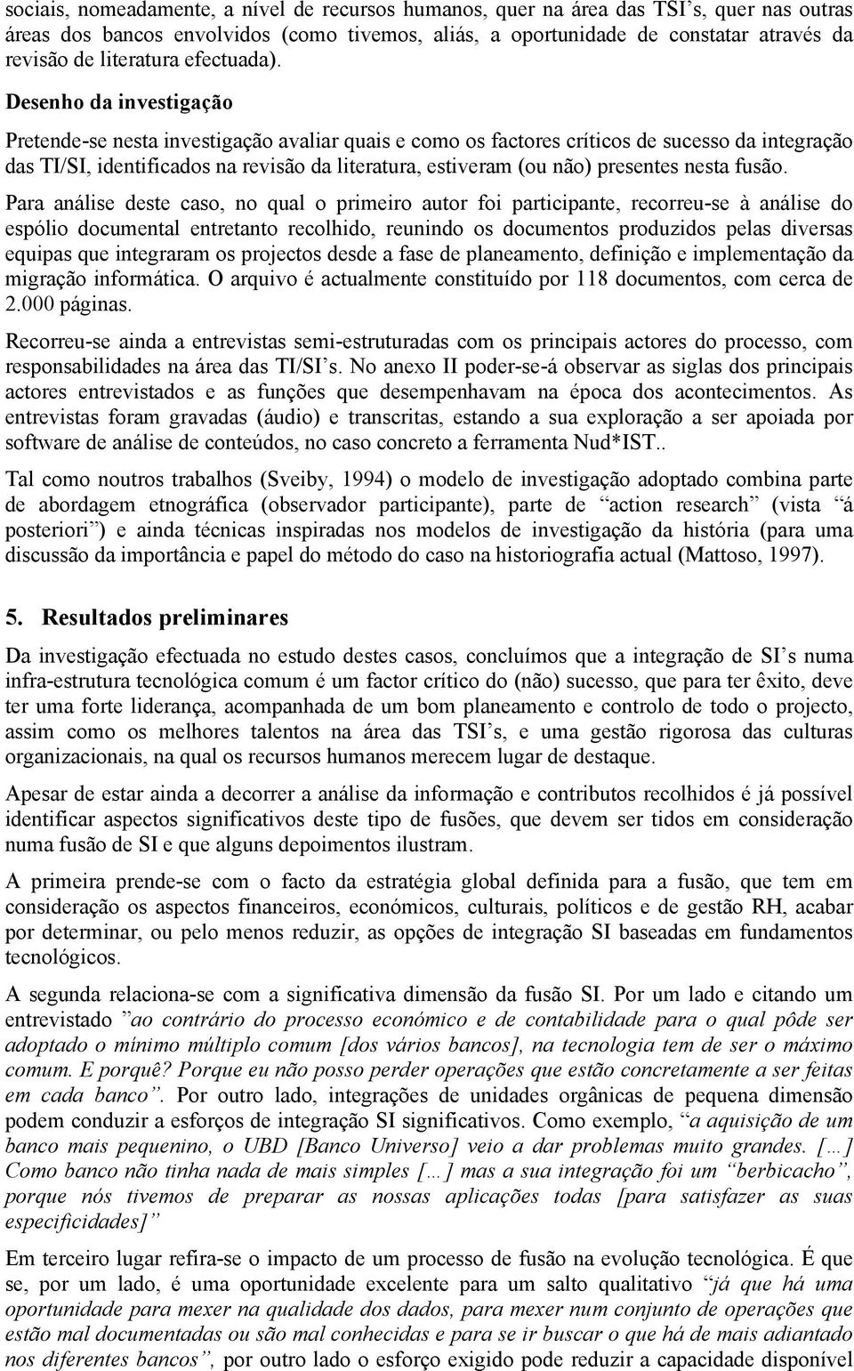 Desenho da investigação Pretende-se nesta investigação avaliar quais e como os factores críticos de sucesso da integração das TI/SI, identificados na revisão da literatura, estiveram (ou não)