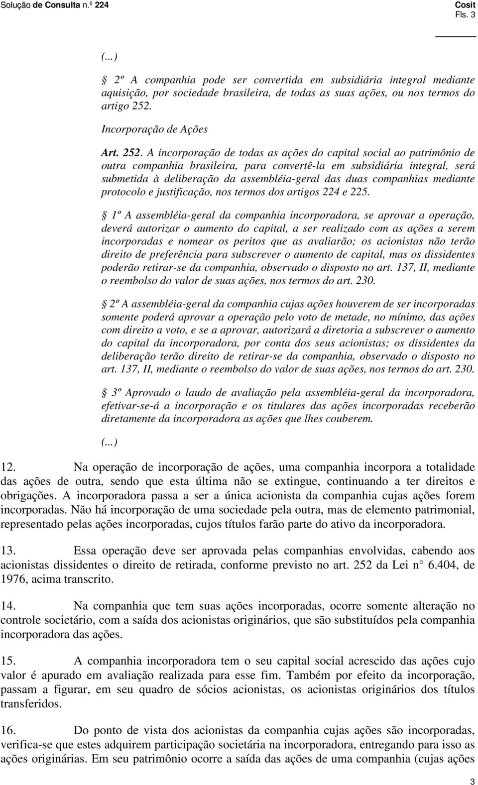 A incorporação de todas as ações do capital social ao patrimônio de outra companhia brasileira, para convertê-la em subsidiária integral, será submetida à deliberação da assembléia-geral das duas