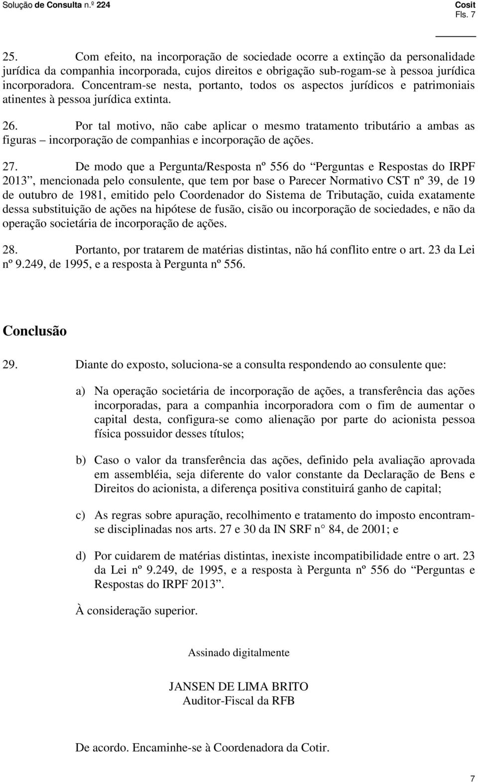 Por tal motivo, não cabe aplicar o mesmo tratamento tributário a ambas as figuras incorporação de companhias e incorporação de ações. 27.