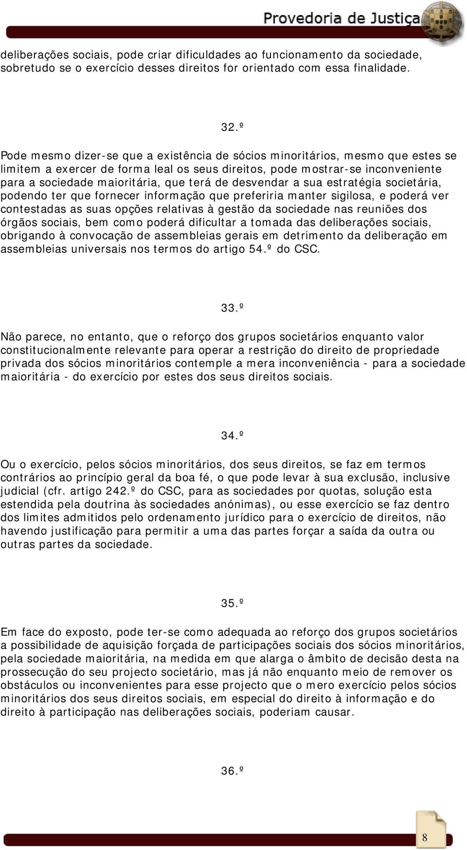 terá de desvendar a sua estratégia societária, podendo ter que fornecer informação que preferiria manter sigilosa, e poderá ver contestadas as suas opções relativas à gestão da sociedade nas reuniões