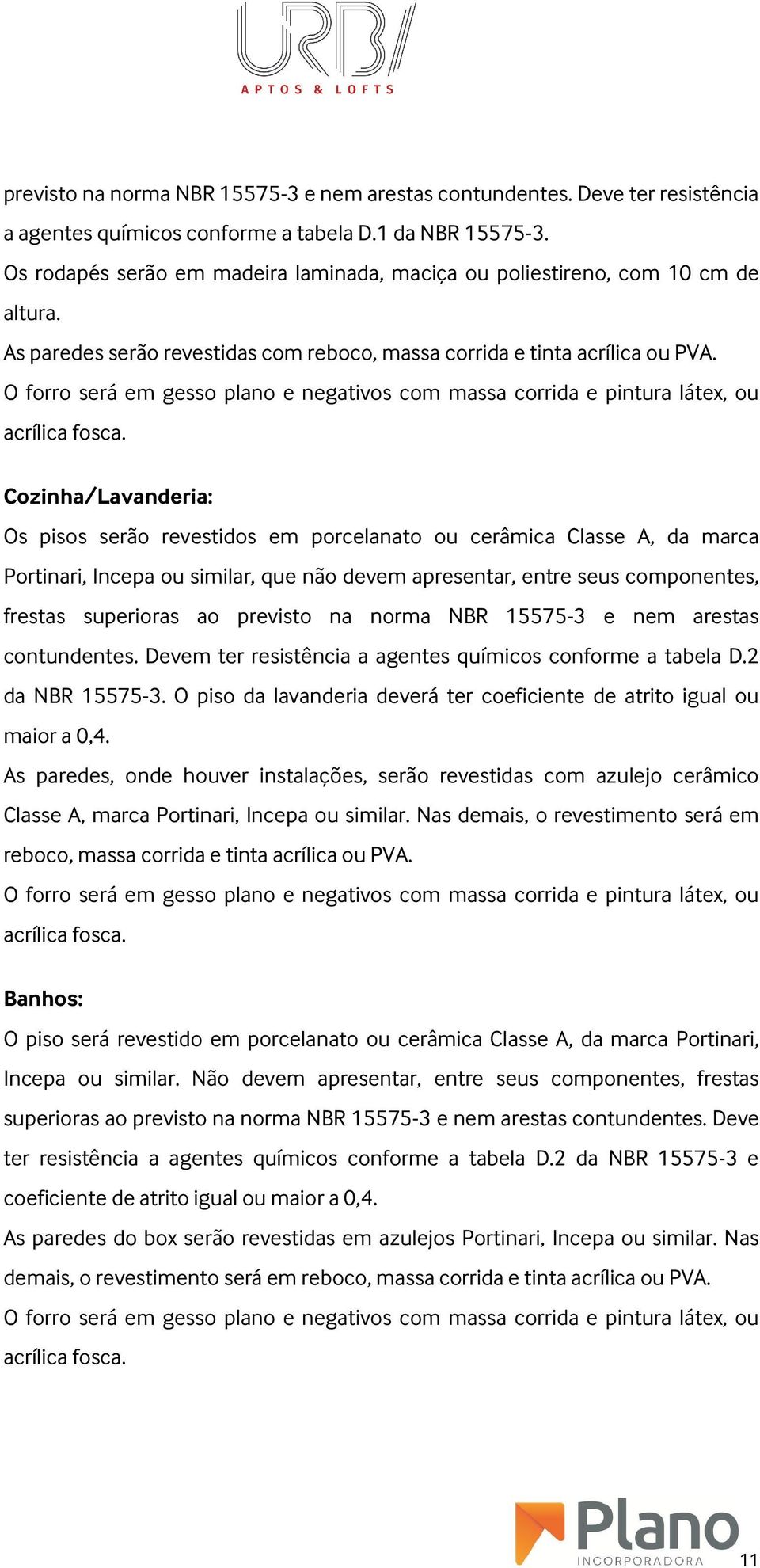 O forro será em gesso plano e negativos com massa corrida e pintura látex, ou acrílica fosca.