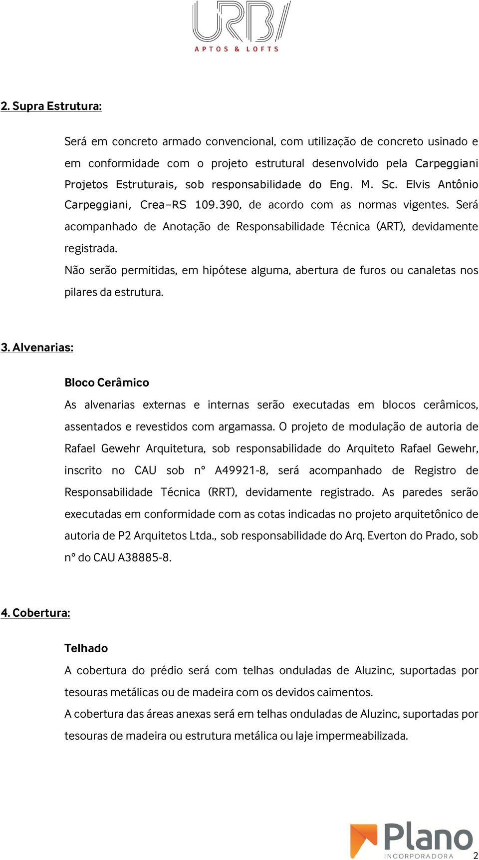 Não serão permitidas, em hipótese alguma, abertura de furos ou canaletas nos pilares da estrutura. 3.