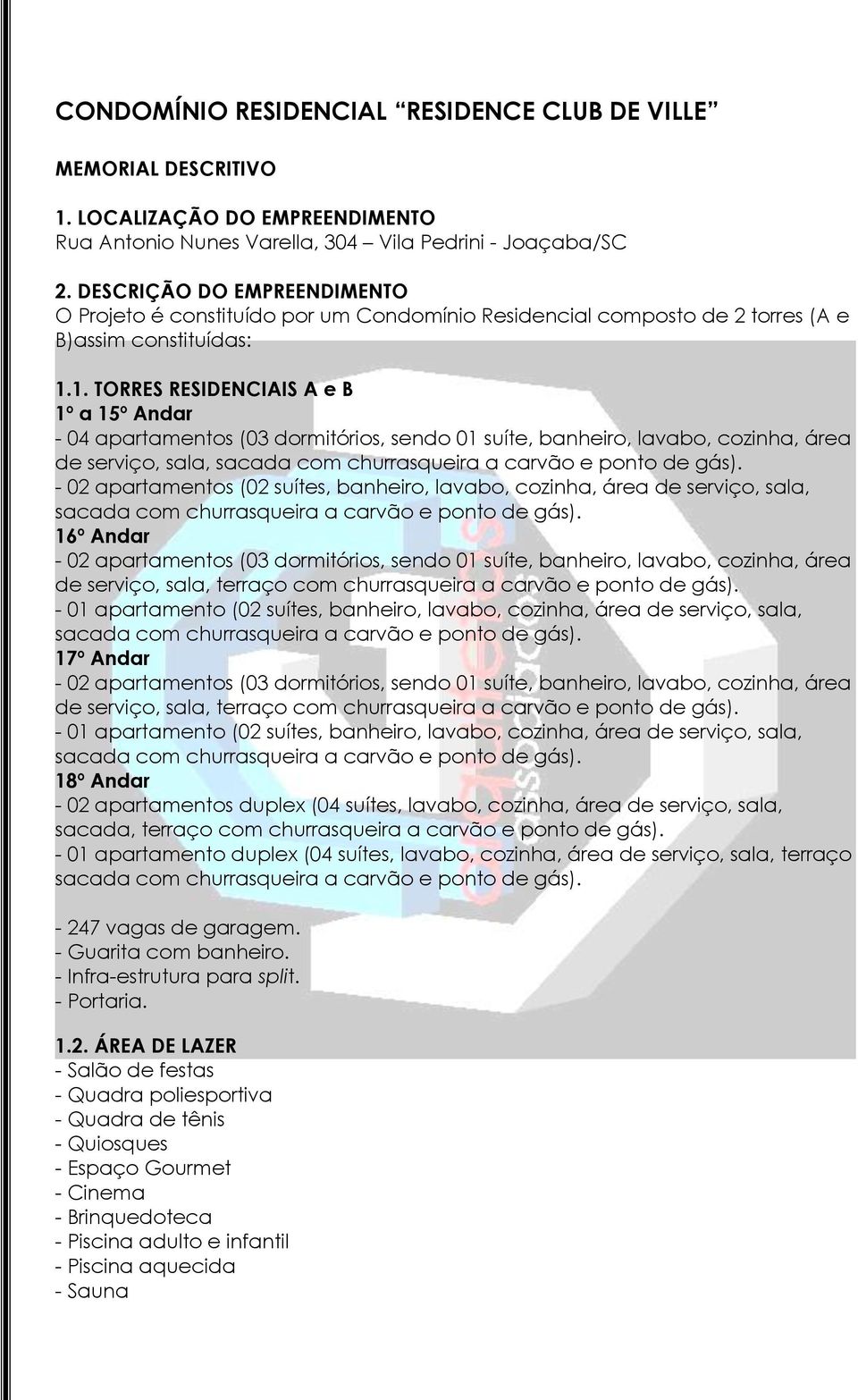 1. TORRES RESIDENCIAIS A e B 1º a 15º Andar - 04 apartamentos (03 dormitórios, sendo 01 suíte, banheiro, lavabo, cozinha, área de serviço, sala, - 02 apartamentos (02 suítes, banheiro, lavabo,