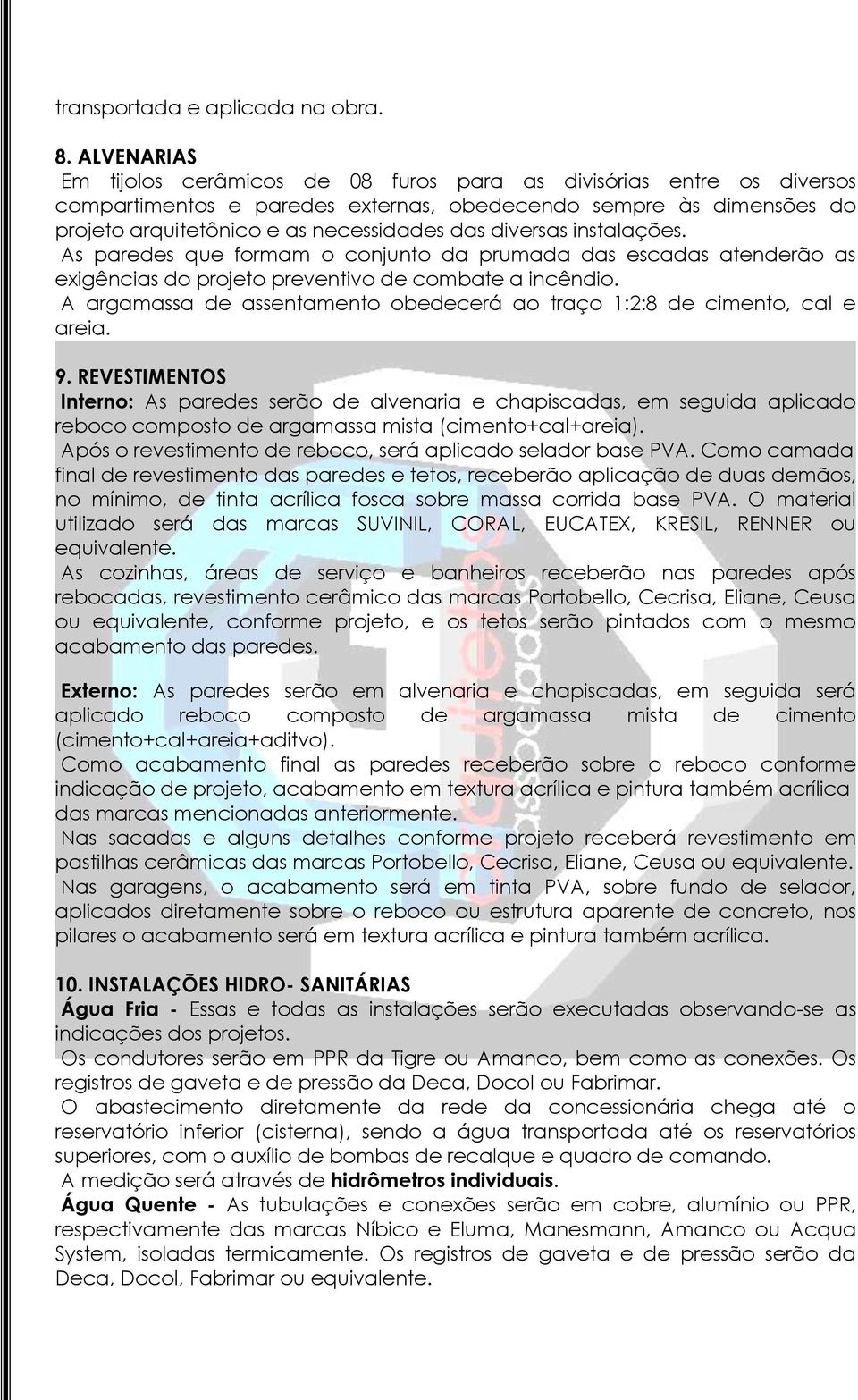 diversas instalações. As paredes que formam o conjunto da prumada das escadas atenderão as exigências do projeto preventivo de combate a incêndio.