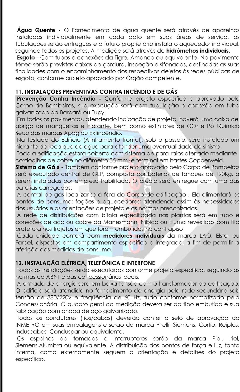 No pavimento térreo serão previstas caixas de gordura, inspeção e sifonadas, destinadas as suas finalidades com o encaminhamento dos respectivos dejetos às redes públicas de esgoto, conforme projeto