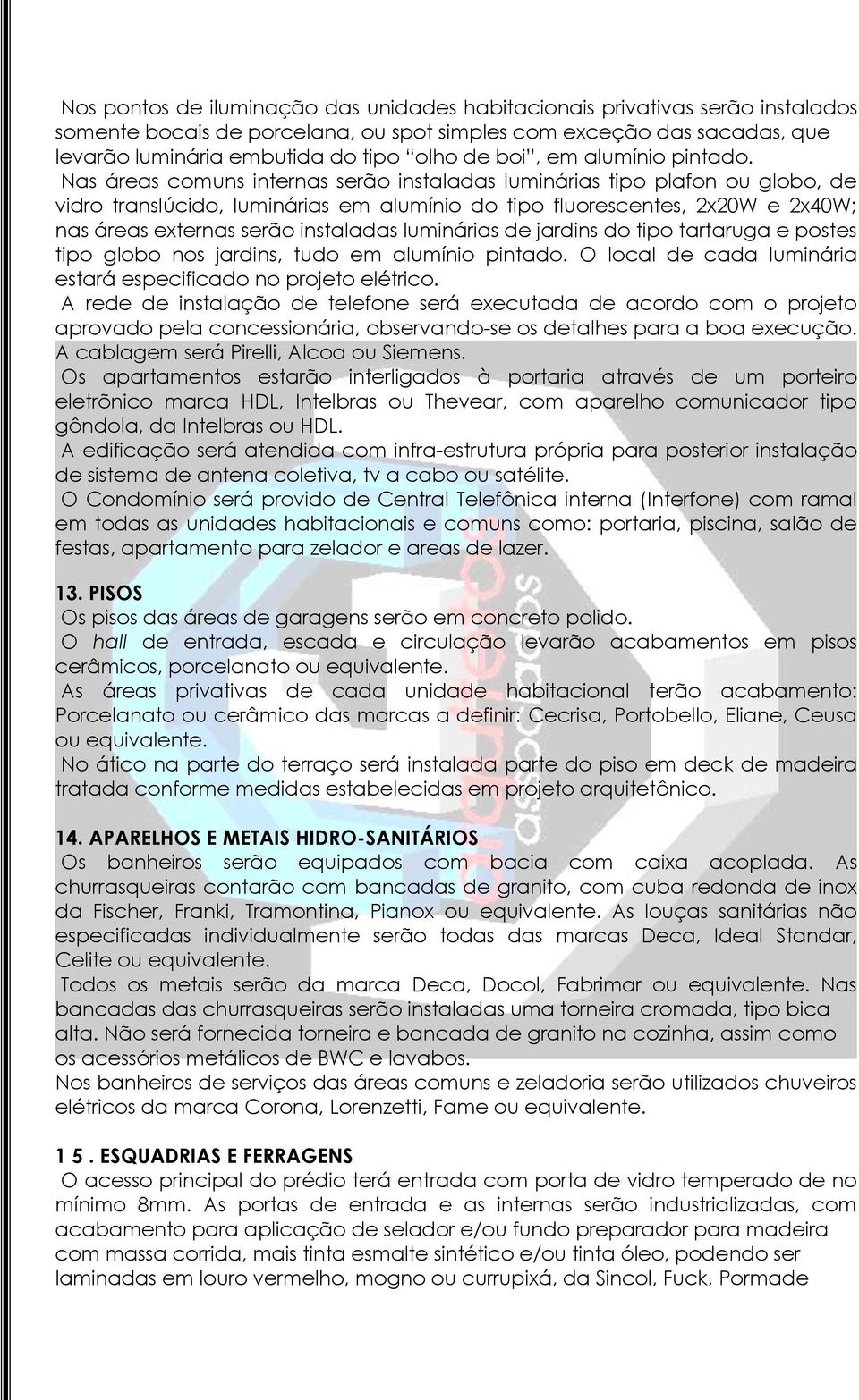 Nas áreas comuns internas serão instaladas luminárias tipo plafon ou globo, de vidro translúcido, luminárias em alumínio do tipo fluorescentes, 2x20W e 2x40W; nas áreas externas serão instaladas