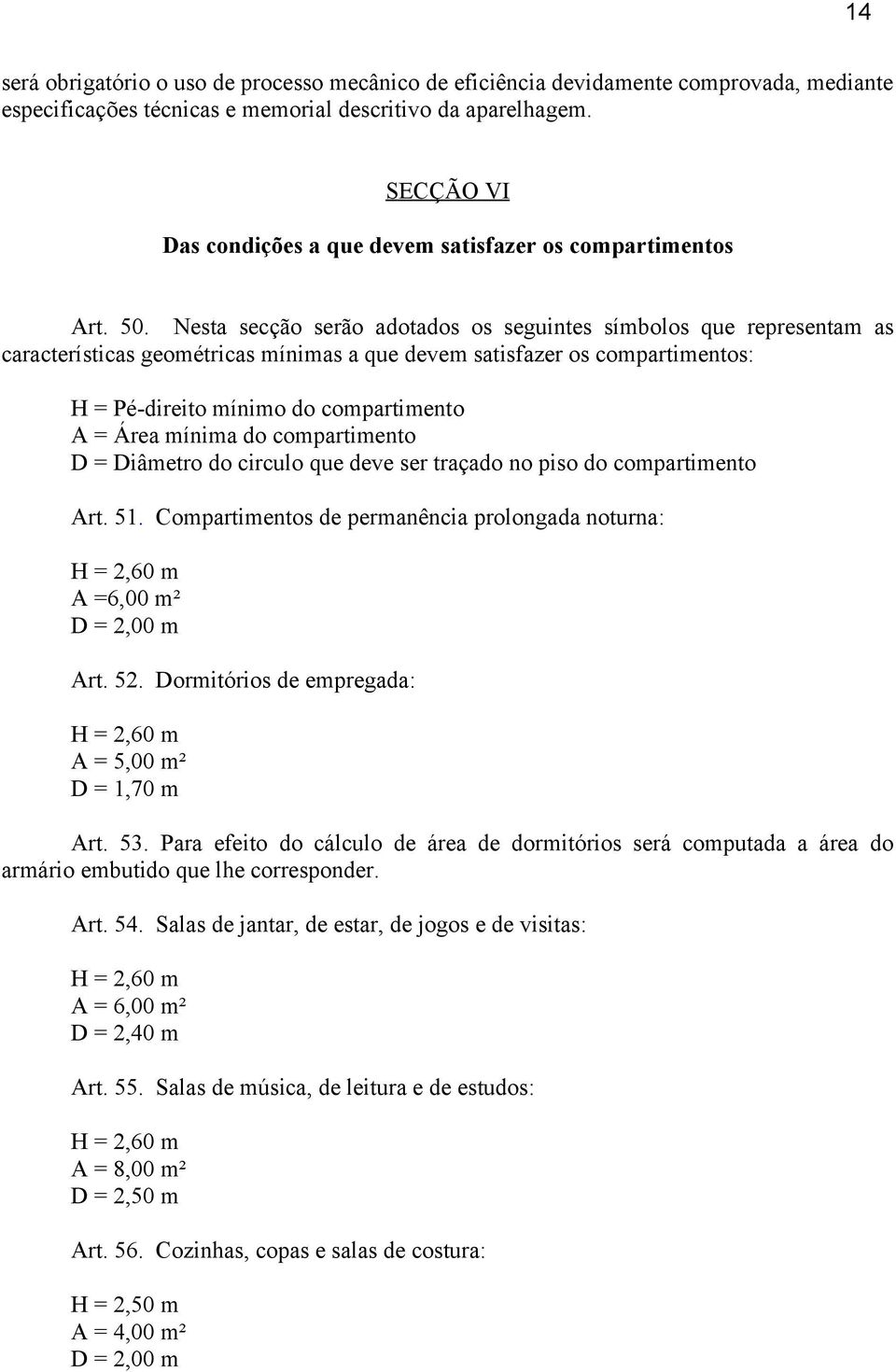 Nesta secção serão adotados os seguintes símbolos que representam as características geométricas mínimas a que devem satisfazer os compartimentos: H = Pé-direito mínimo do compartimento A = Área