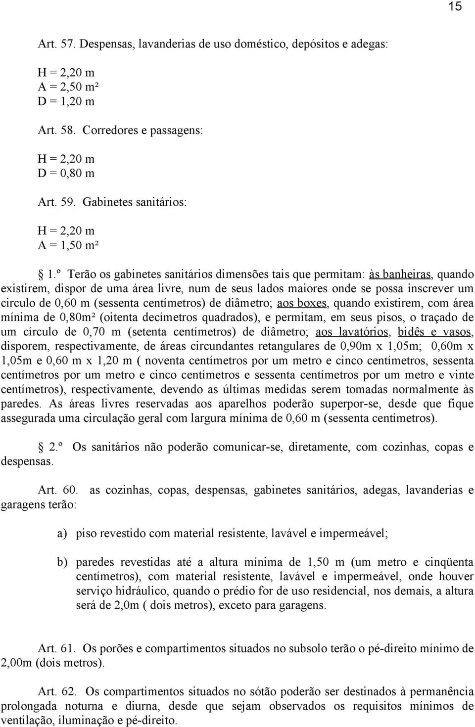 º Terão os gabinetes sanitários dimensões tais que permitam: às banheiras, quando existirem, dispor de uma área livre, num de seus lados maiores onde se possa inscrever um circulo de 0,60 m (sessenta