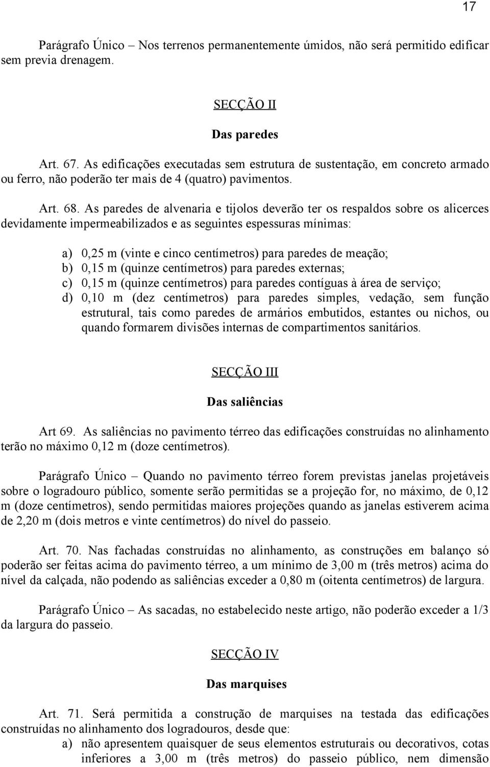 As paredes de alvenaria e tijolos deverão ter os respaldos sobre os alicerces devidamente impermeabilizados e as seguintes espessuras mínimas: a) 0,25 m (vinte e cinco centímetros) para paredes de