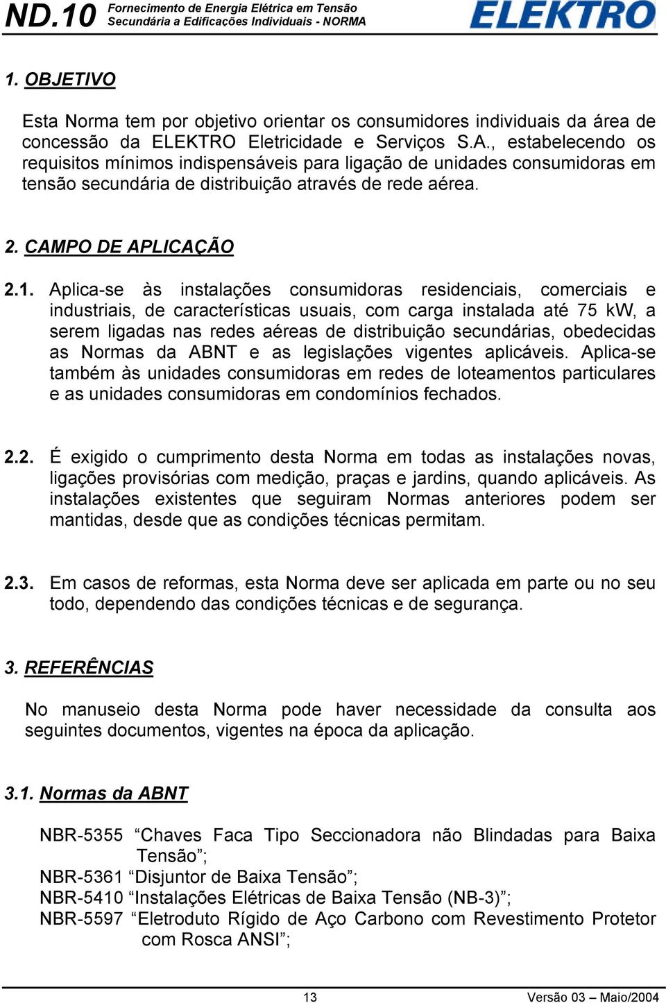 Aplica-se às instalações consumidoras residenciais, comerciais e industriais, de características usuais, com carga instalada até 75 kw, a serem ligadas nas redes aéreas de distribuição secundárias,