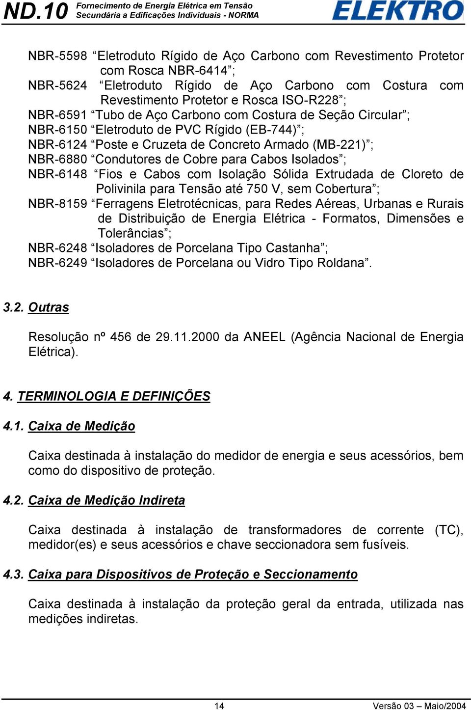 Isolados ; NBR-6148 Fios e Cabos com Isolação Sólida Extrudada de Cloreto de Polivinila para Tensão até 750 V, sem Cobertura ; NBR-8159 Ferragens Eletrotécnicas, para Redes Aéreas, Urbanas e Rurais