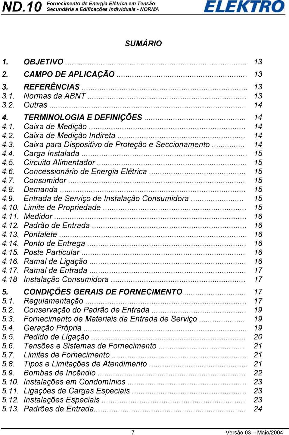 Demanda... 15 4.9. Entrada de Serviço de Instalação Consumidora... 15 4.10. Limite de Propriedade... 15 4.11. Medidor... 16 4.12. Padrão de Entrada... 16 4.13. Pontalete... 16 4.14. Ponto de Entrega.