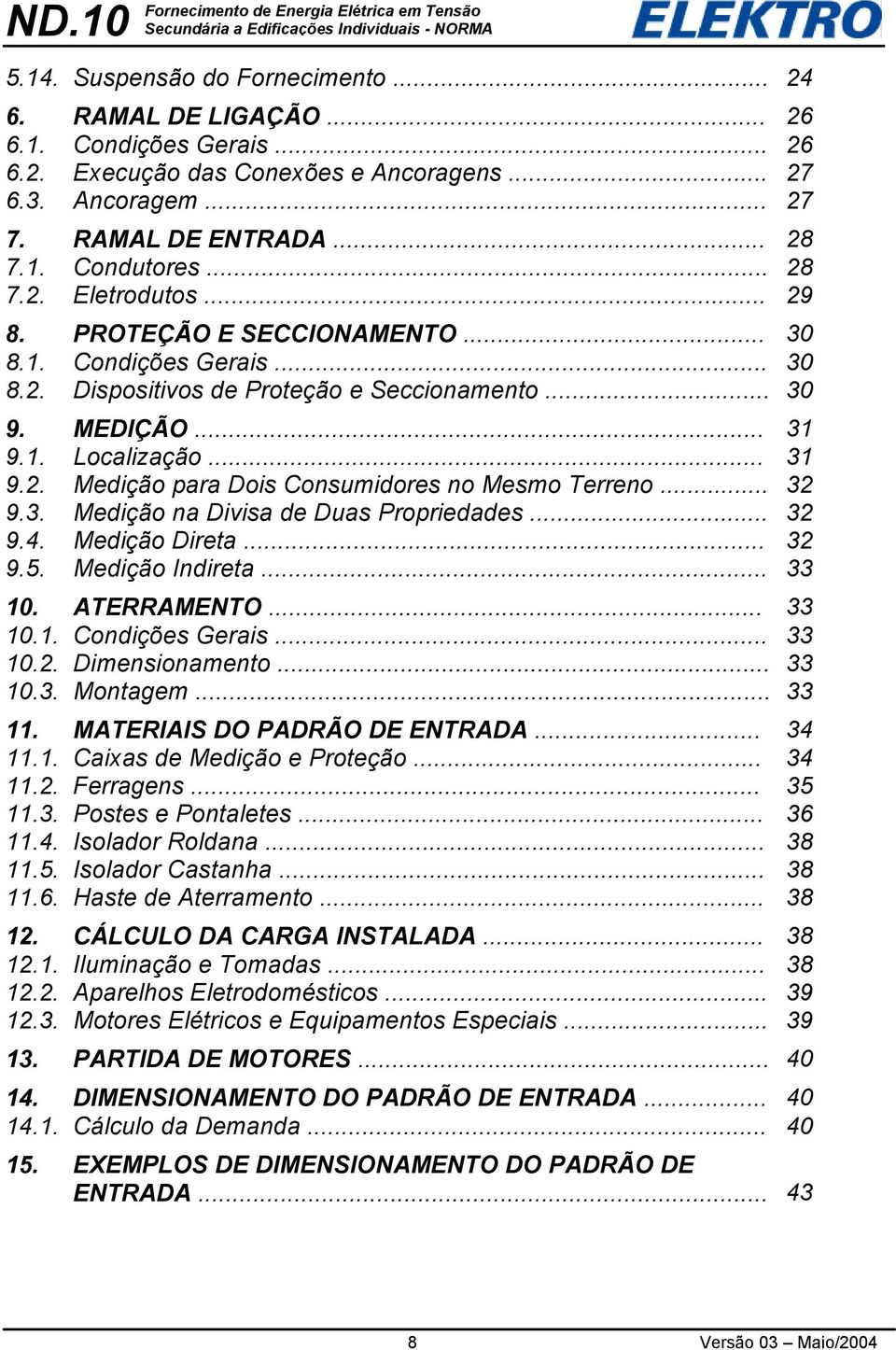 .. 32 9.3. Medição na Divisa de Duas Propriedades... 32 9.4. Medição Direta... 32 9.5. Medição Indireta... 33 10. ATERRAMENTO... 33 10.1. Condições Gerais... 33 10.2. Dimensionamento... 33 10.3. Montagem.