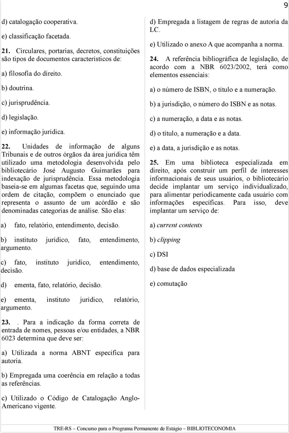 Unidades de informação de alguns Tribunais e de outros órgãos da área jurídica têm utilizado uma metodologia desenvolvida pelo bibliotecário José Augusto Guimarães para indexação de jurisprudência.