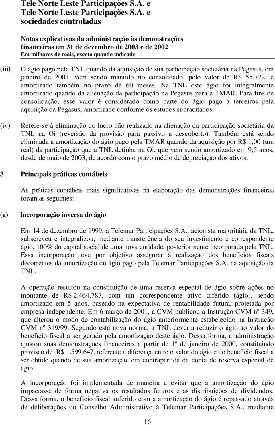 Para fins de consolidação, esse valor é considerado como parte do ágio pago a terceiros pela aquisição da Pegasus, amortizado conforme os estudos supracitados.