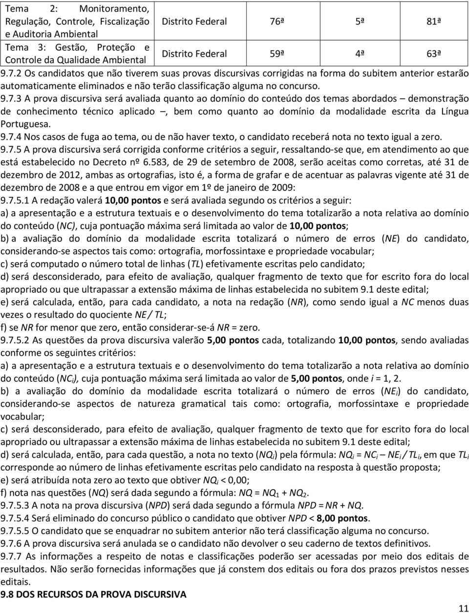 2 Os candidatos que não tiverem suas provas discursivas corrigidas na forma do subitem anterior estarão automaticamente eliminados e não terão classificação alguma no concurso. 9.7.