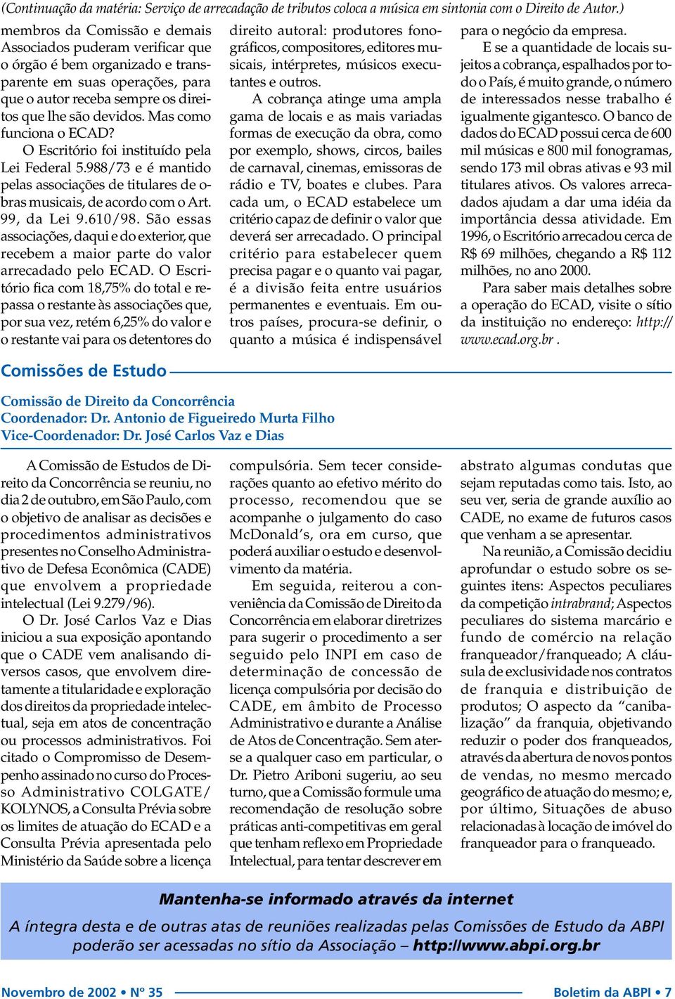 Mas como funciona o ECAD? O Escritório foi instituído pela Lei Federal 5.988/73 e é mantido pelas associações de titulares de o- bras musicais, de acordo com o Art. 99, da Lei 9.610/98.