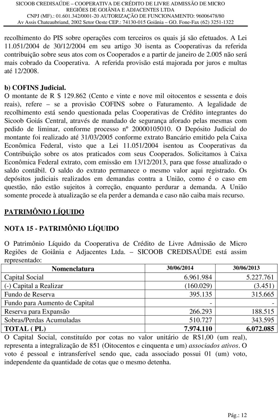 A referida provisão está majorada por juros e multas até 12/2008. b) COFINS Judicial. O montante de R $ 129.