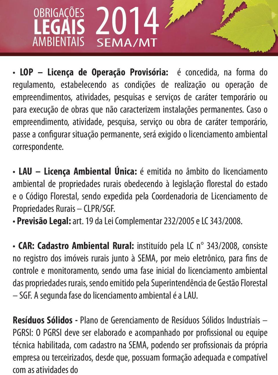 Caso o empreendimento, atividade, pesquisa, serviço ou obra de caráter temporário, passe a configurar situação permanente, será exigido o licenciamento ambiental correspondente.