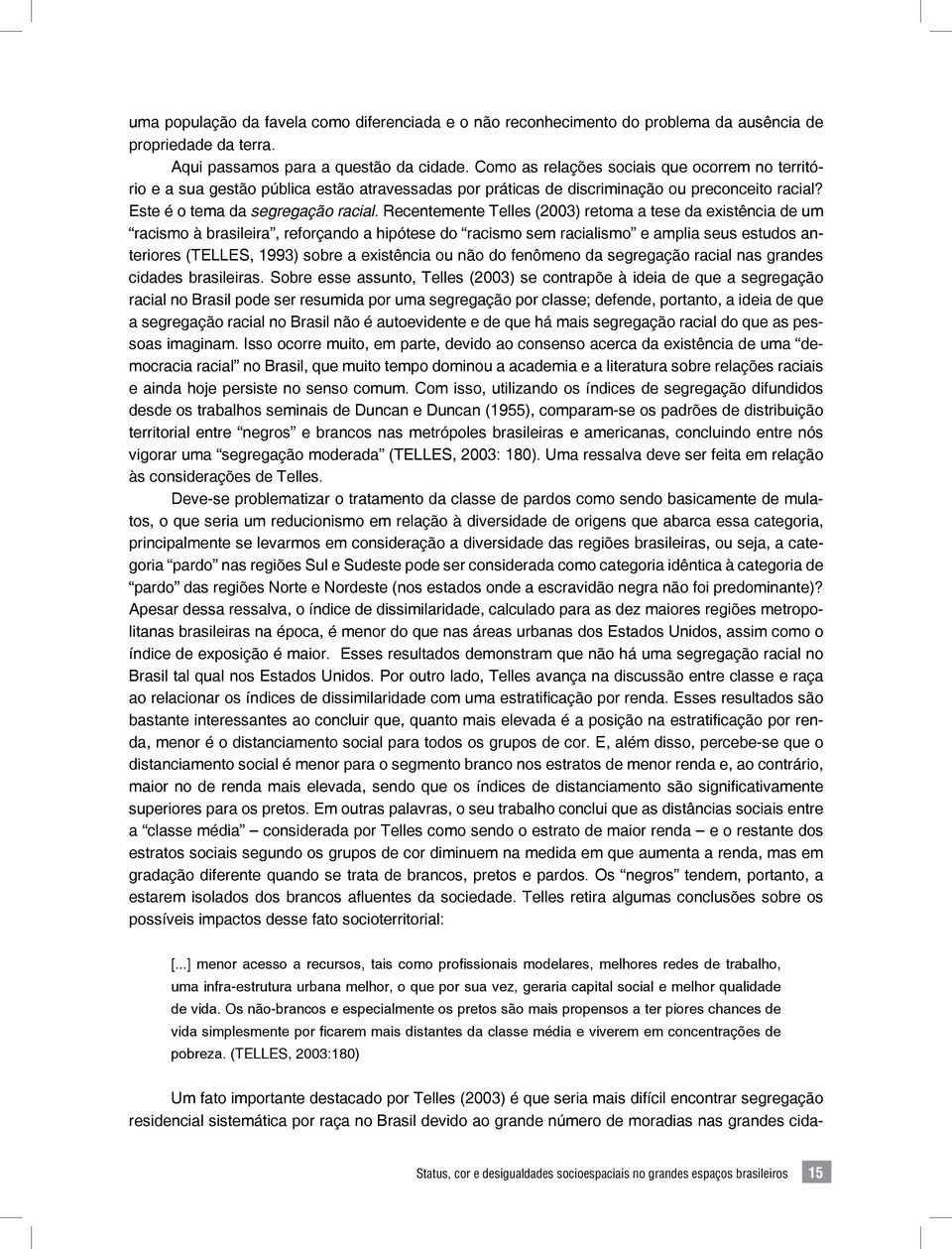 Recentemente Telles (2003) retoma a tese da existência de um racismo à brasileira, reforçando a hipótese do racismo sem racialismo e amplia seus estudos anteriores (TELLES, 1993) sobre a existência