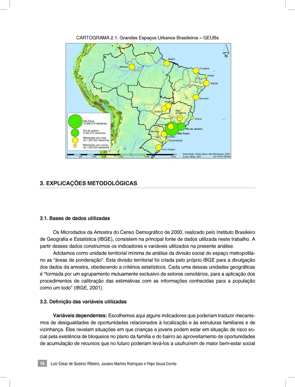 Bases de dados utilizadas Os Microdados da Amostra do Censo Demográfico de 2000, realizado pelo Instituto Brasileiro de Geografia e Estatística (IBGE), consistem na principal fonte de dados utilizada