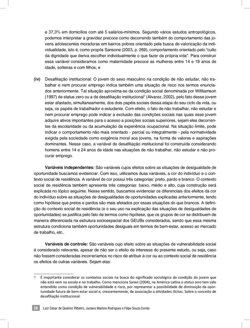 valorização da individualidade, isto é, como propôs Sansone (2003, p. 269), comportamento orientado pelo culto da dignidade que deriva escolher individualmente o que fazer da própria vida.