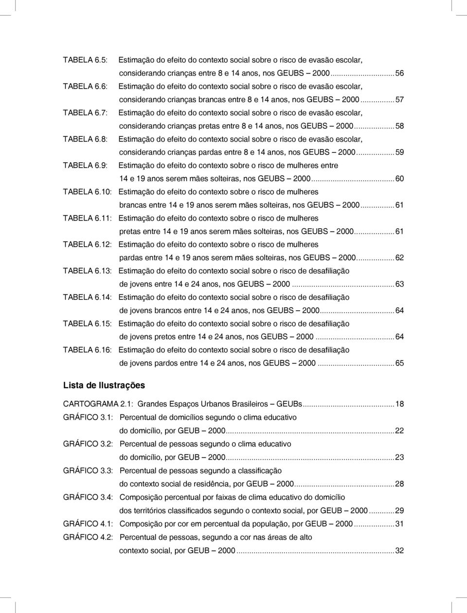 7: Estimação do efeito do contexto social sobre o risco de evasão escolar,. considerando crianças pretas entre 8 e 14 anos, nos GEUBS 2000...58 TABELA 6.