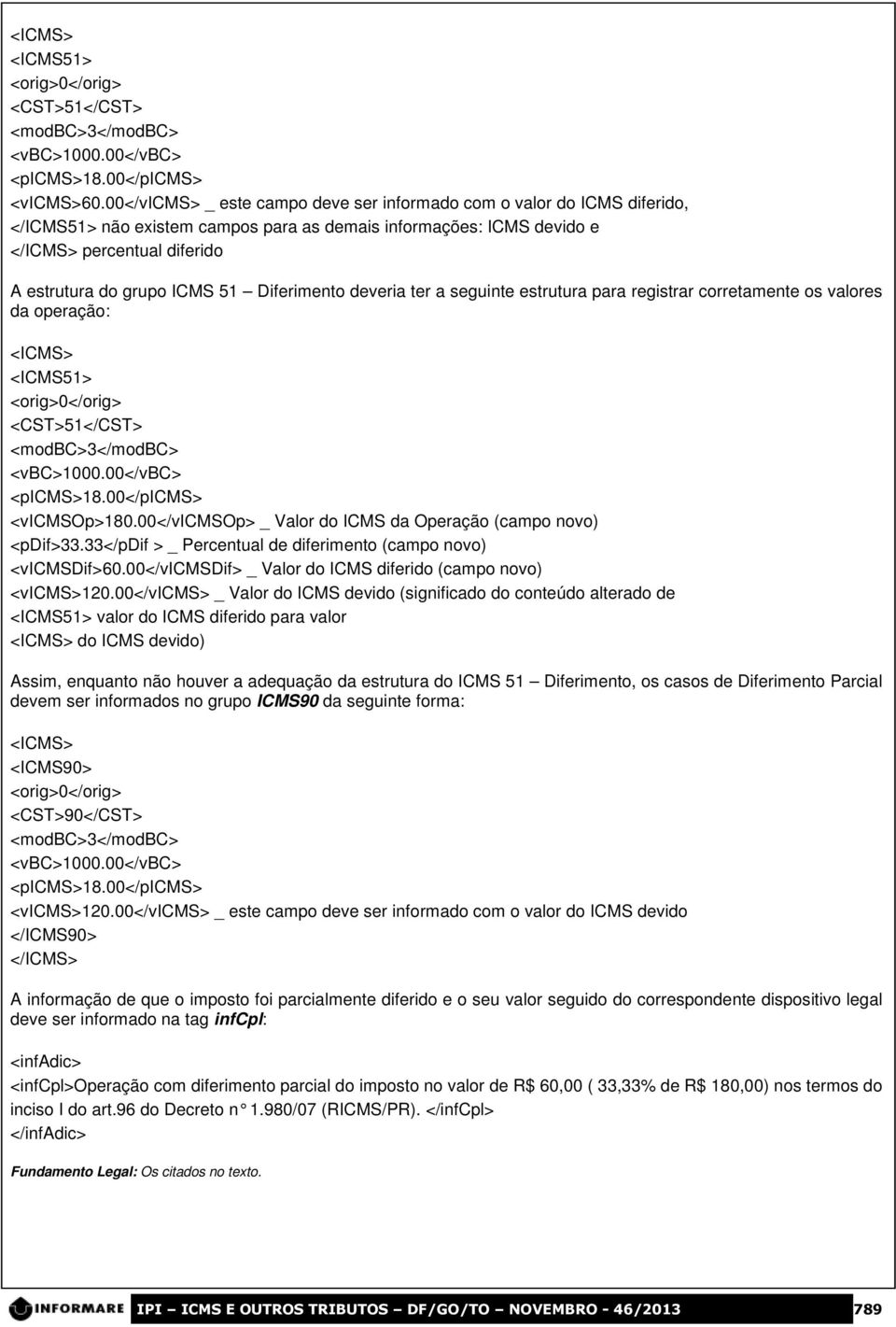 51 Diferimento deveria ter a seguinte estrutura para registrar corretamente os valores da operação: <ICMS> <ICMS51> <orig>0</orig> <CST>51</CST> <modbc>3</modbc> <vbc>1000.00</vbc> <picms>18.