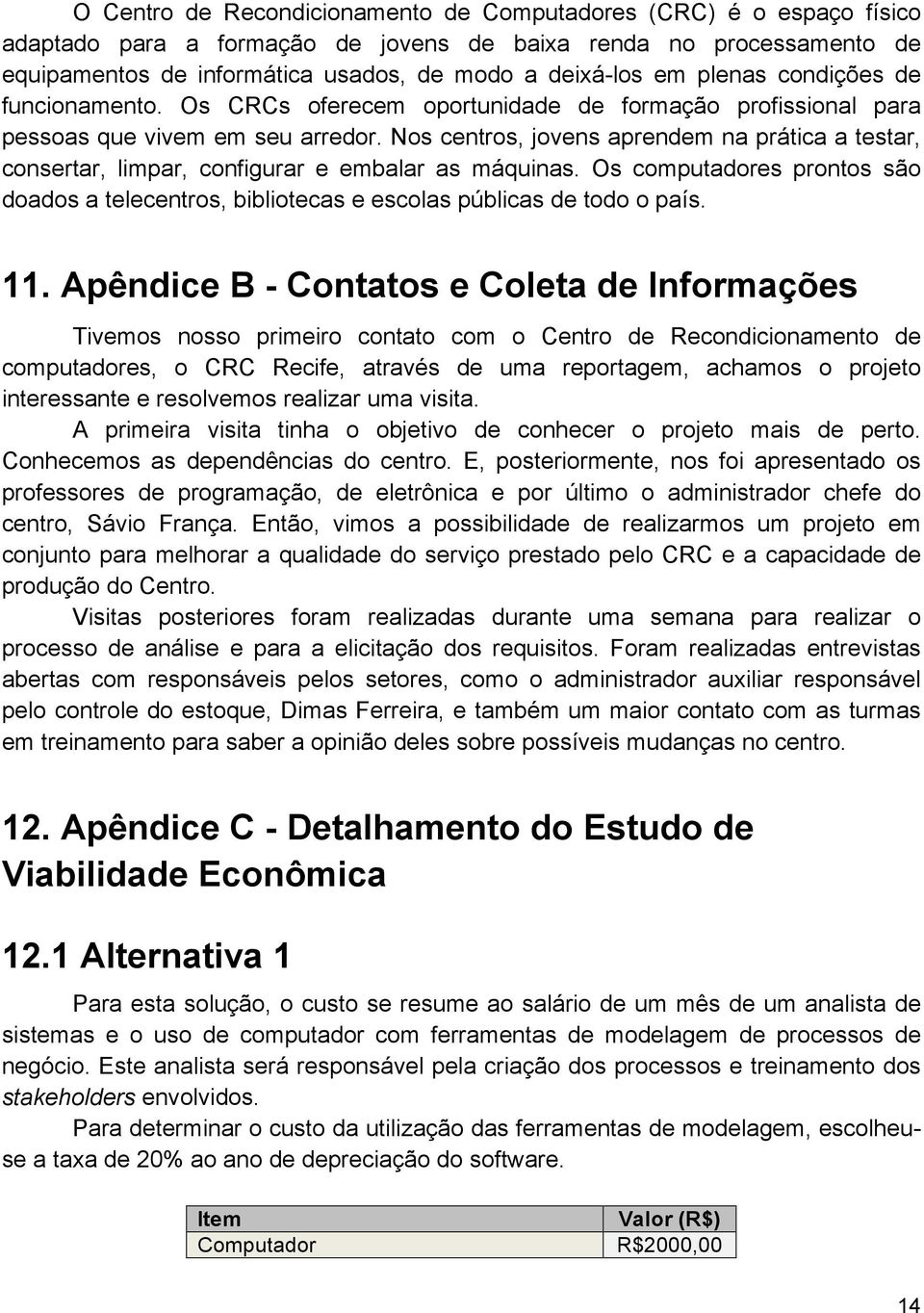 Nos centros, jovens aprendem na prática a testar, consertar, limpar, configurar e embalar as máquinas. Os computadores prontos são doados a telecentros, bibliotecas e escolas públicas de todo o país.