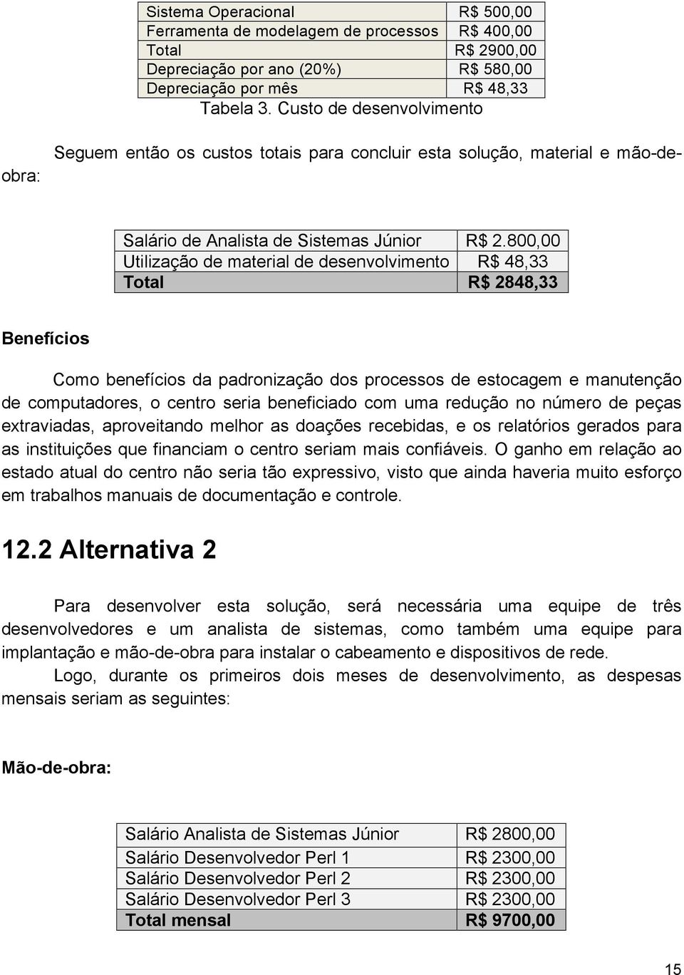 800,00 Utilização de material de desenvolvimento R$ 48,33 Total R$ 2848,33 Benefícios Como benefícios da padronização dos processos de estocagem e manutenção de computadores, o centro seria