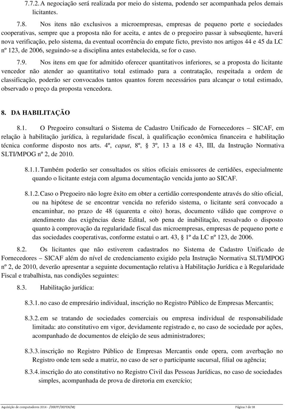 verificação, pelo sistema, da eventual ocorrência do empate ficto, previsto nos artigos 44 e 45 da LC nº 123, de 2006, seguindo-se a disciplina antes estabelecida, se for o caso. 7.9.