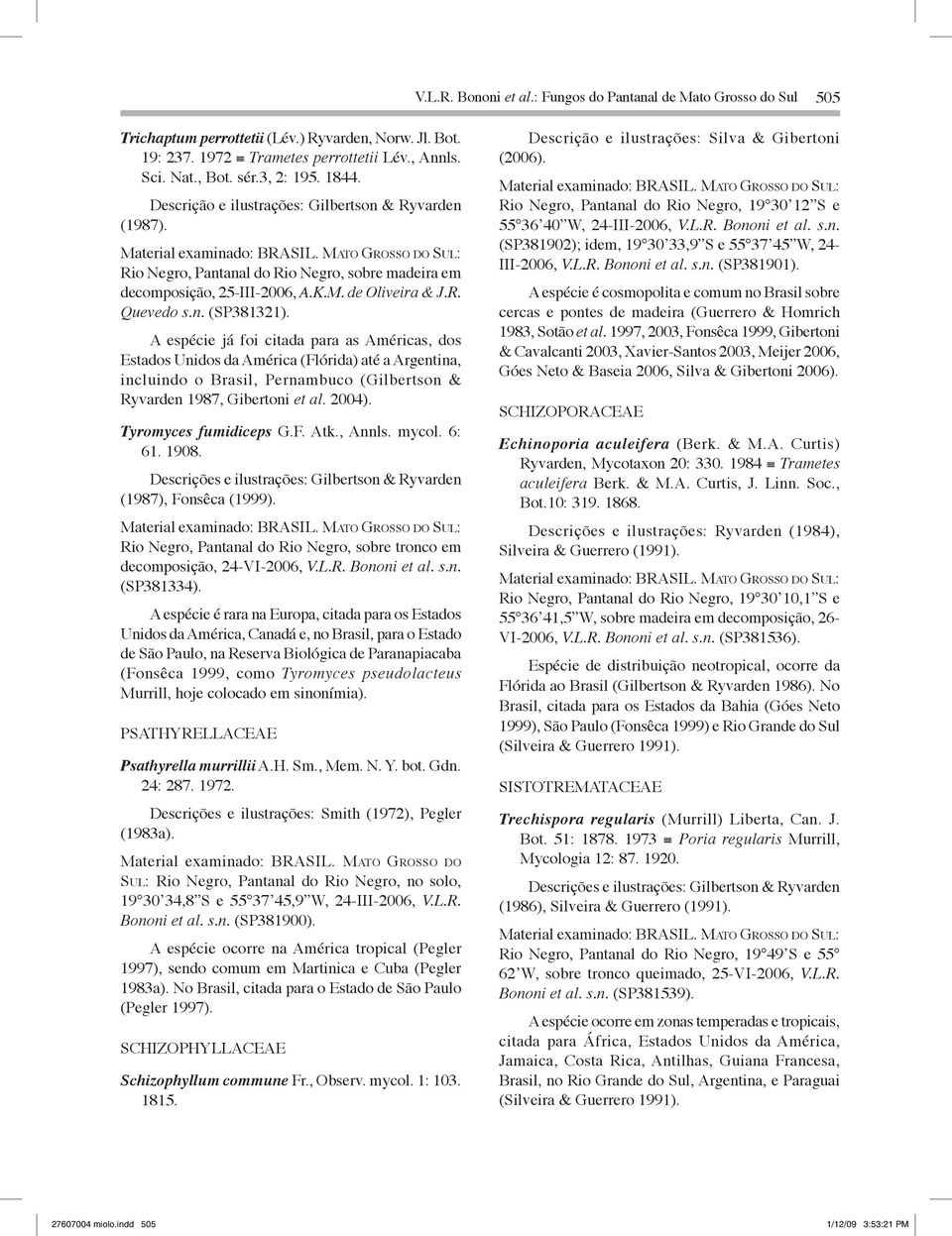 A espécie já foi citada para as Américas, dos Estados Unidos da América (Flórida) até a Argentina, incluindo o Brasil, Pernambuco (Gilbertson & Ryvarden 1987, Gibertoni et al. 2004).