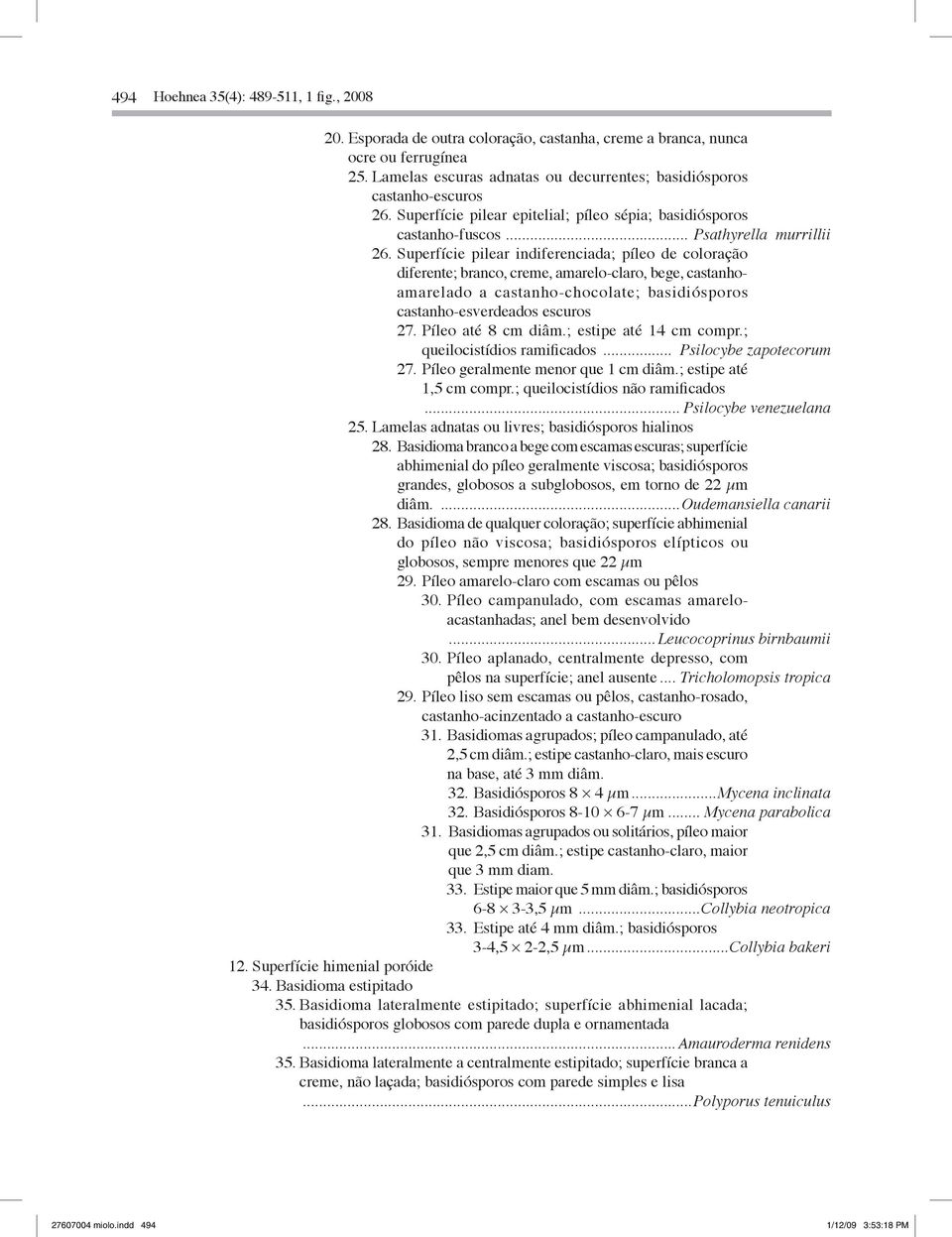 Superfície pilear indiferenciada; píleo de coloração diferente; branco, creme, amarelo-claro, bege, castanhoamarelado a castanho-chocolate; basidiósporos castanho-esverdeados escuros 27.