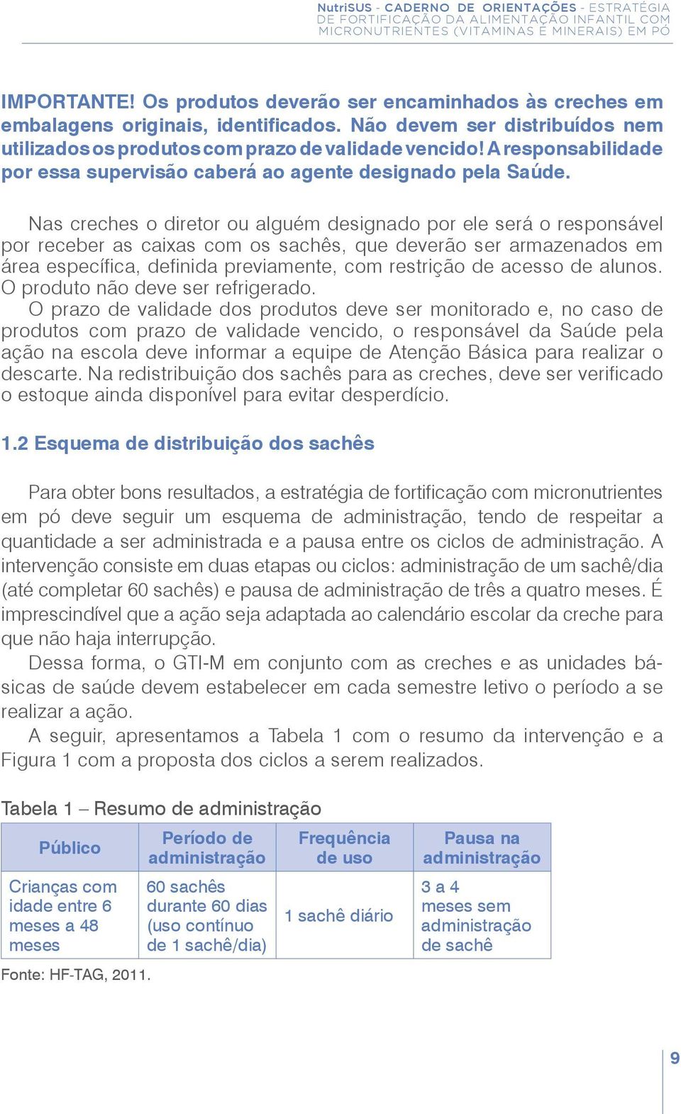 Nas creches o diretor ou alguém designado por ele será o responsável por receber as caixas com os sachês, que deverão ser armazenados em área específica, definida previamente, com restrição de acesso