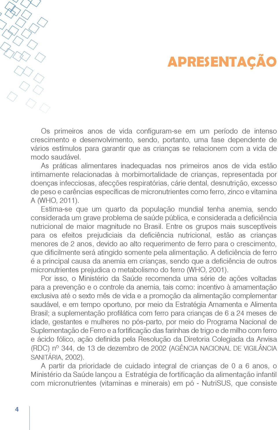 As práticas alimentares inadequadas nos primeiros anos de vida estão intimamente relacionadas à morbimortalidade de crianças, representada por doenças infecciosas, afecções respiratórias, cárie