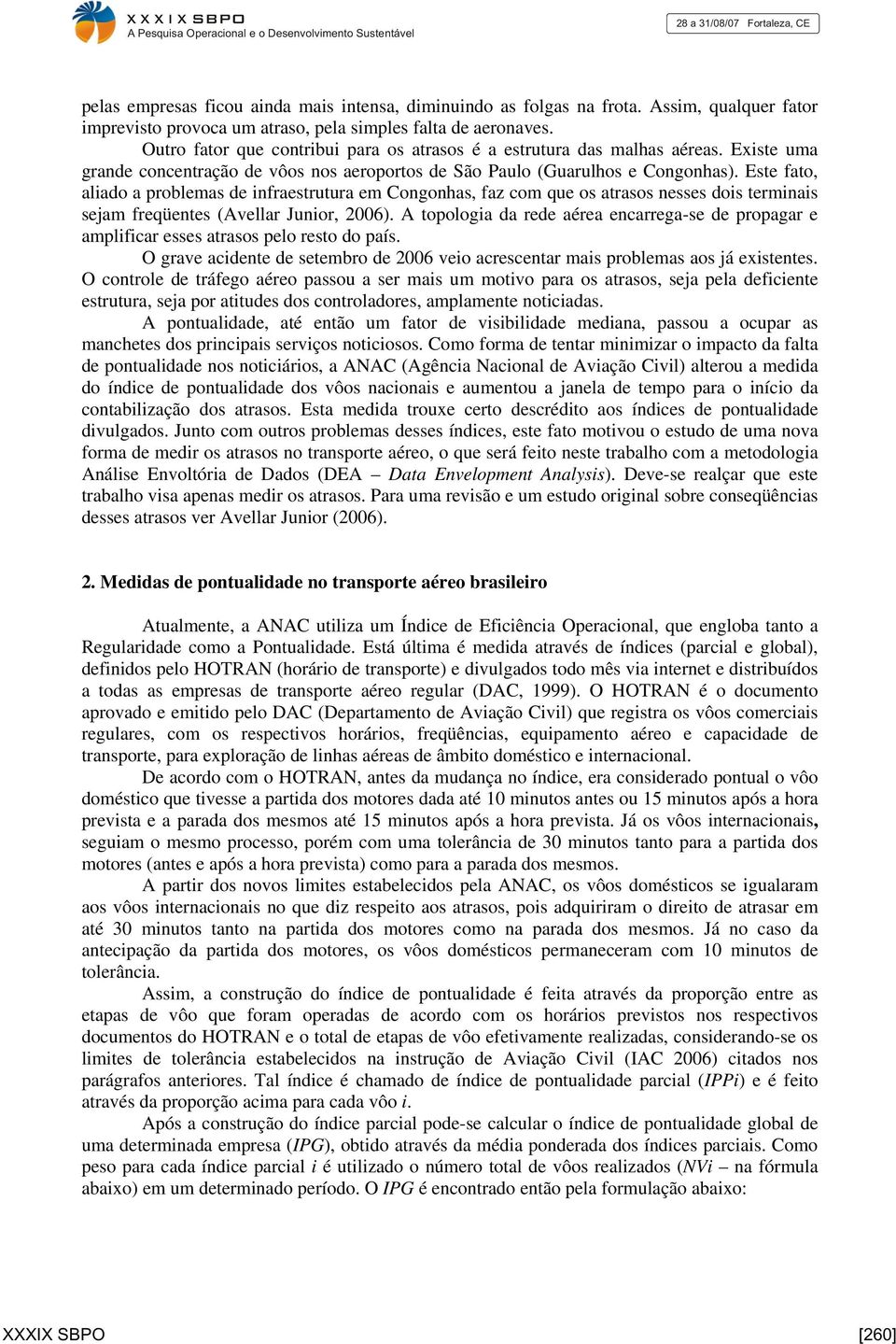 Este fato, aliado a problemas de infraestrutura em Congonhas, faz com que os atrasos nesses dois terminais sejam freqüentes (Avellar Junior, 2006).