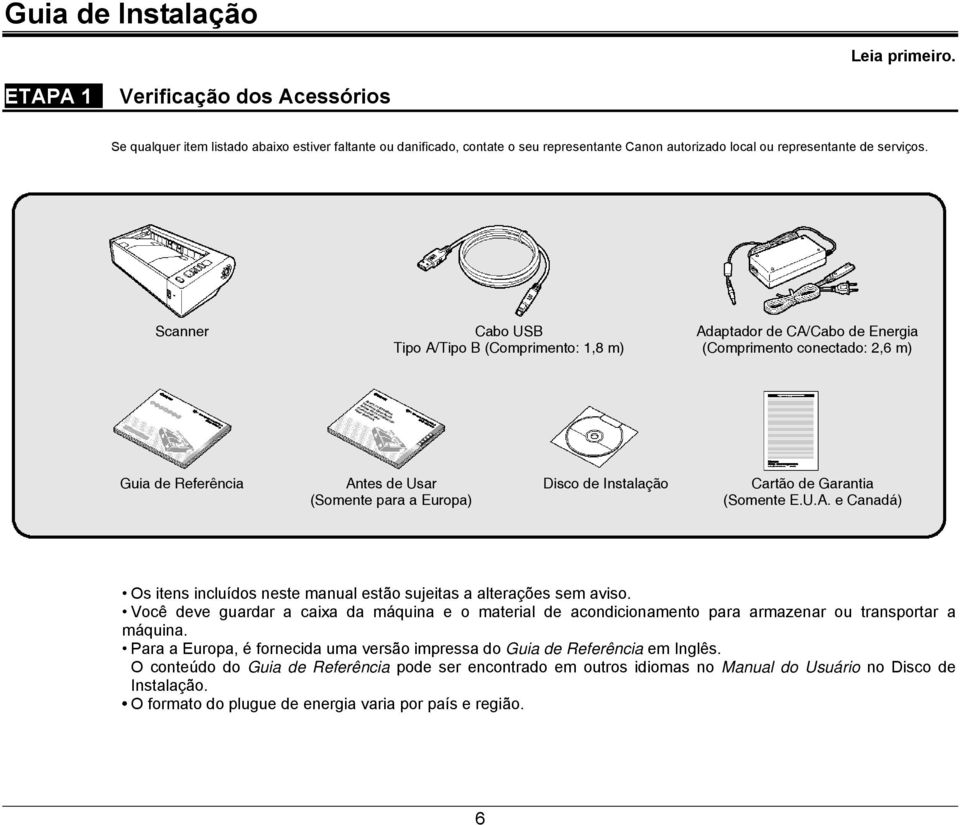 Scanner Cabo USB Adaptador de CA/Cabo de Energia Tipo A/Tipo B (Comprimento: 1,8 m) (Comprimento conectado: 2,6 m) Guia de Referência Antes de Usar Disco de Instalação Cartão de Garantia (Somente