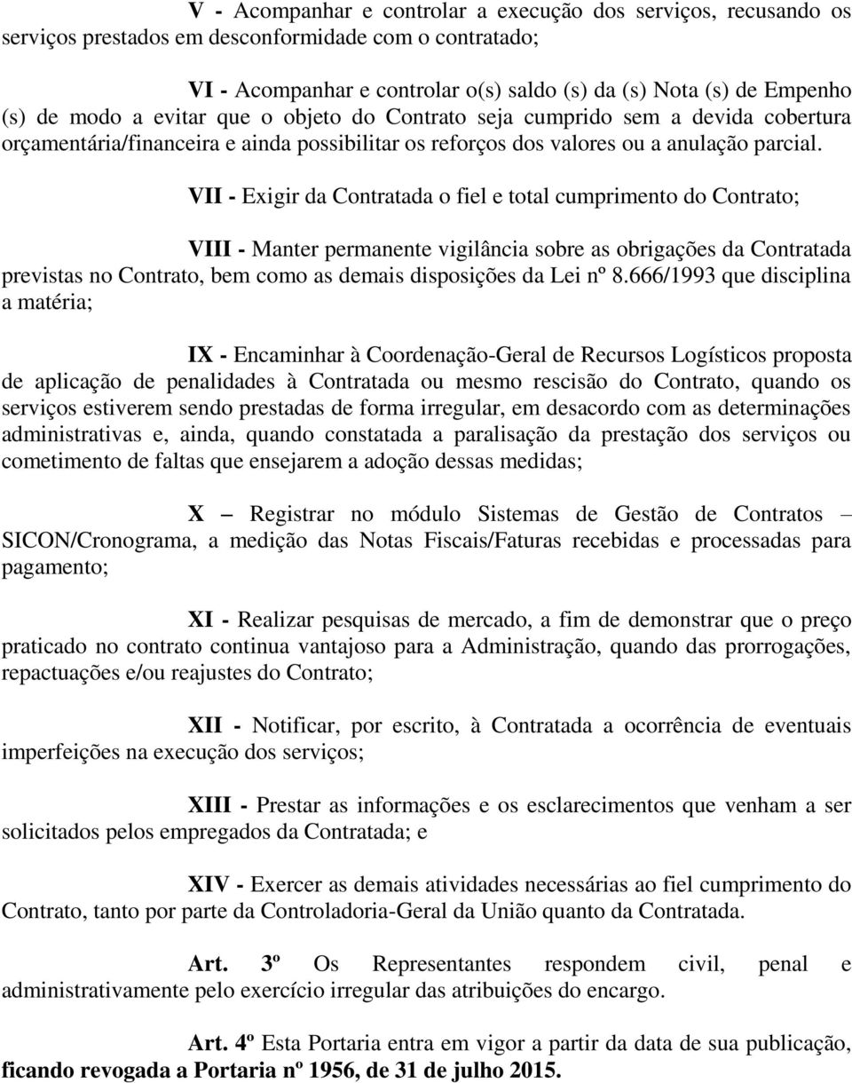 VII - Exigir da Contratada o fiel e total cumprimento do Contrato; VIII - Manter permanente vigilância sobre as obrigações da Contratada previstas no Contrato, bem como as demais disposições da Lei