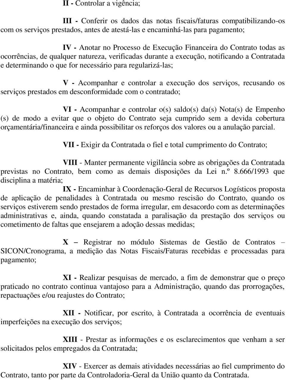 Acompanhar e controlar a execução dos serviços, recusando os serviços prestados em desconformidade com o contratado; VI - Acompanhar e controlar o(s) saldo(s) da(s) Nota(s) de Empenho (s) de modo a