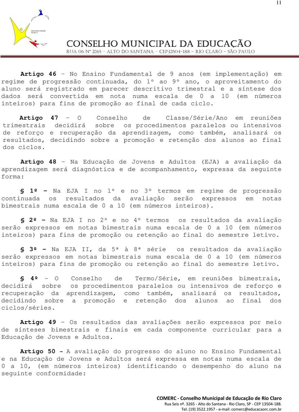 Artigo 47 O Conselho de Classe/Série/Ano em reuniões trimestrais decidirá sobre os procedimentos paralelos ou intensivos de reforço e recuperação da aprendizagem, como também, analisará os