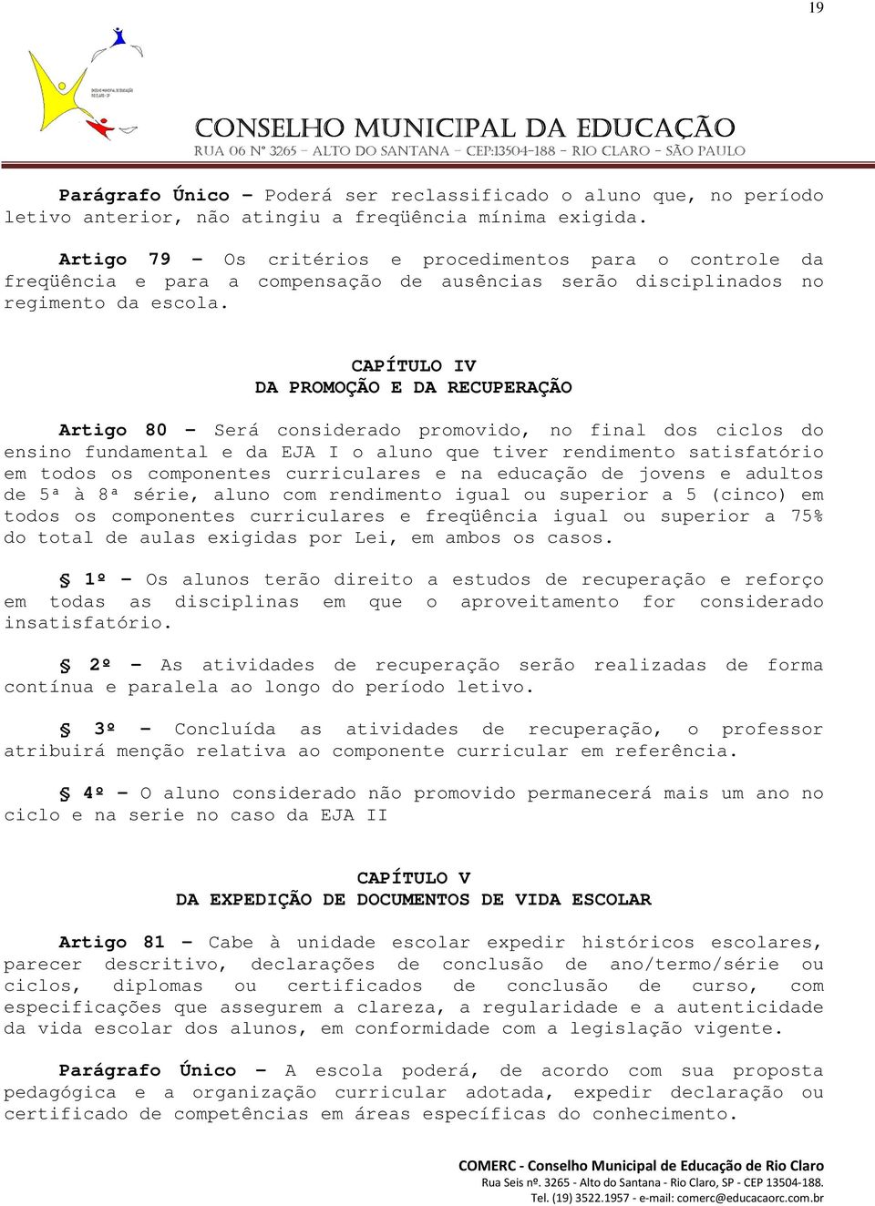 CAPÍTULO IV DA PROMOÇÃO E DA RECUPERAÇÃO Artigo 80 - Será considerado promovido, no final dos ciclos do ensino fundamental e da EJA I o aluno que tiver rendimento satisfatório em todos os componentes