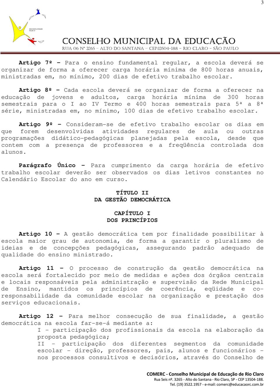 Artigo 8º - Cada escola deverá se organizar de forma a oferecer na educação de jovens e adultos, carga horária mínima de 300 horas semestrais para o I ao IV Termo e 400 horas semestrais para 5ª a 8ª