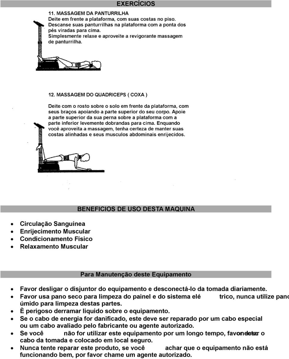 È perigoso derramar liquido sobre o equipamento. Se o cabo de energia for danificado, este deve ser reparado por um cabo especial ou um cabo avaliado pelo fabricante ou agente autorizado.