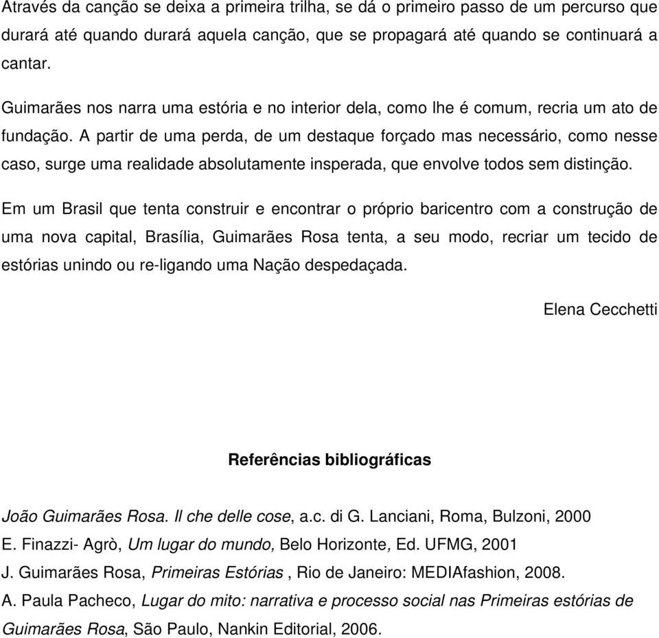 A partir de uma perda, de um destaque forçado mas necessário, como nesse caso, surge uma realidade absolutamente insperada, que envolve todos sem distinção.