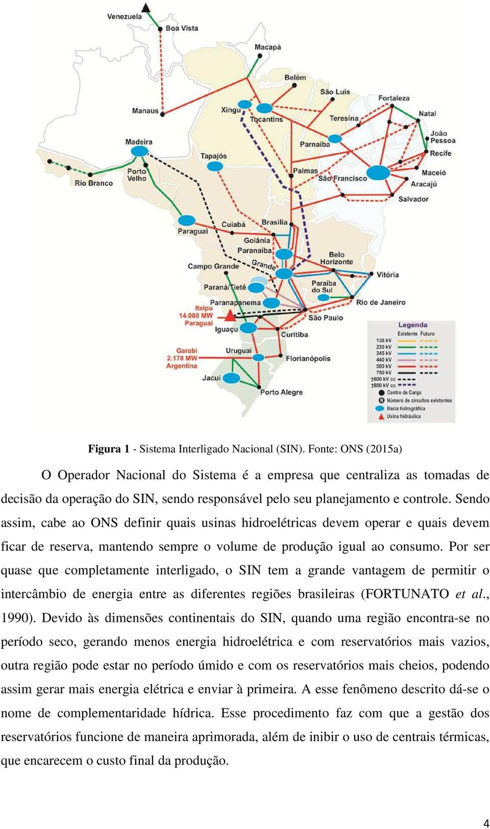 Sendo assim, cabe ao ONS definir quais usinas hidroelétricas devem operar e quais devem ficar de reserva, mantendo sempre o volume de produção igual ao consumo.